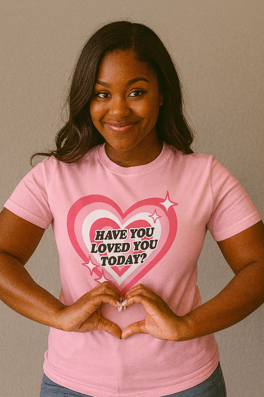 “Have You Loved You Today”? Tee