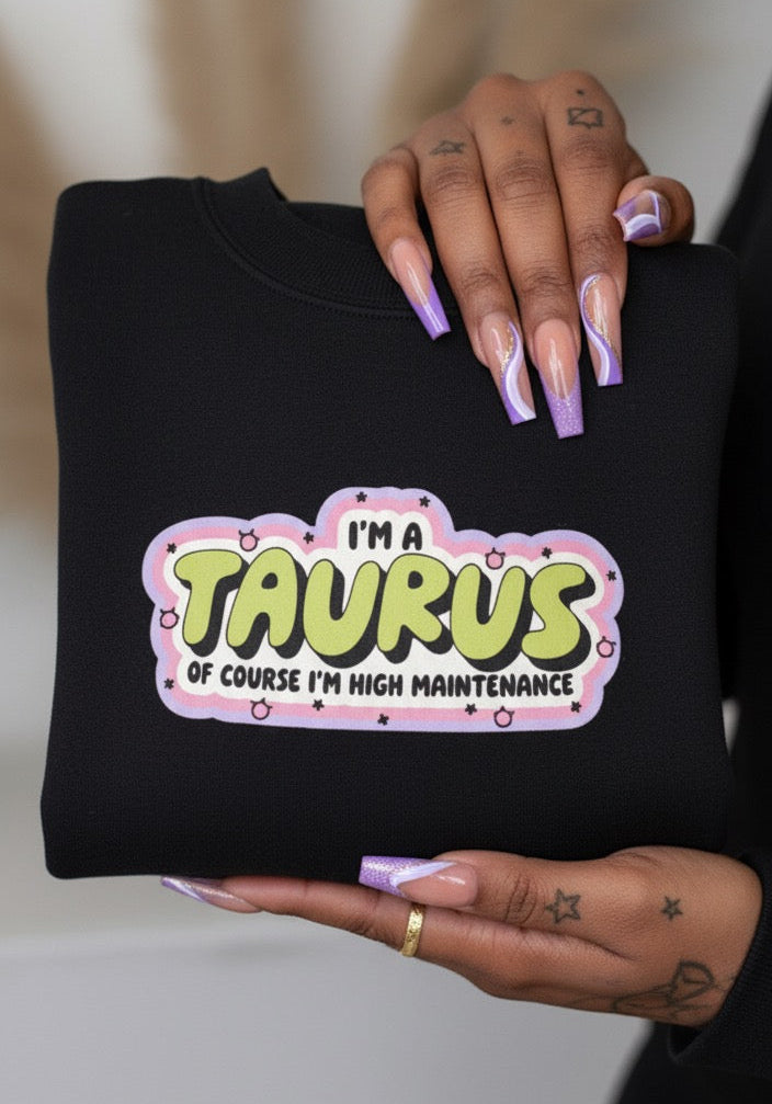 “I’m a Taurus — Of Course I’m High Maintenance” Sweatshirt